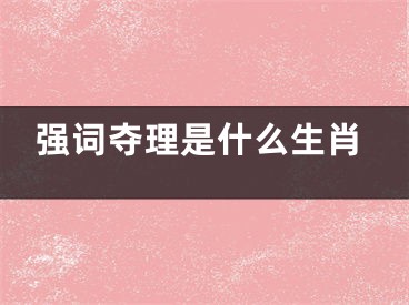 强词夺理是什么生肖
