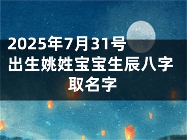 2025年7月31号出生姚姓宝宝生辰八字取名字