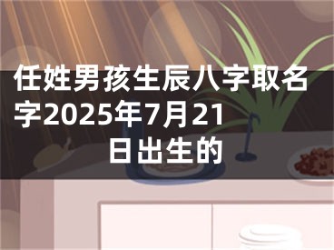 任姓男孩生辰八字取名字2025年7月21日出生的