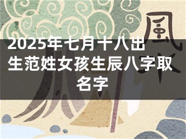 2025年七月十八出生范姓女孩生辰八字取名字