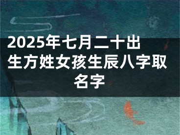 2025年七月二十出生方姓女孩生辰八字取名字