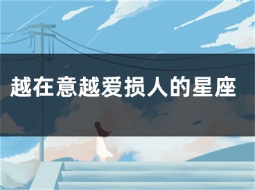 越在意越爱损人的星座