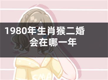 1980年生肖猴二婚会在哪一年