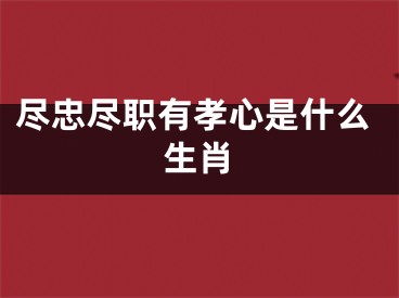 尽忠尽职有孝心是什么生肖