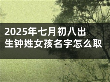 2025年七月初八出生钟姓女孩名字怎么取