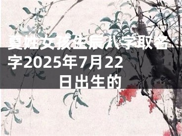 夏姓女孩生辰八字取名字2025年7月22日出生的