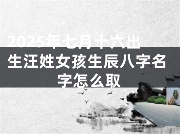 2025年七月十六出生汪姓女孩生辰八字名字怎么取