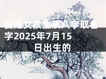 夏姓女孩生辰八字取名字2025年7月15日出生的