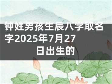 钟姓男孩生辰八字取名字2025年7月27日出生的