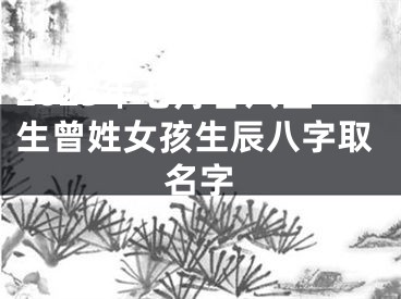 2025年七月廿八出生曾姓女孩生辰八字取名字