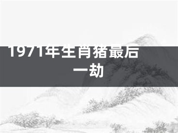 1971年生肖猪最后一劫