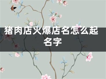 猪肉店火爆店名怎么起名字