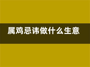 属鸡忌讳做什么生意