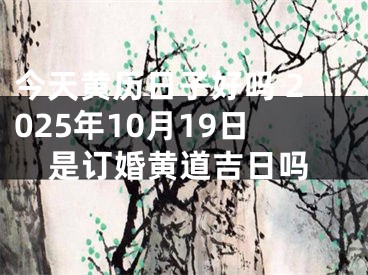 今天黄历日子好吗 2025年10月19日是订婚黄道吉日吗