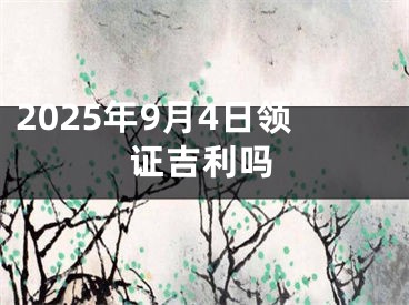 2025年9月4日领证吉利吗