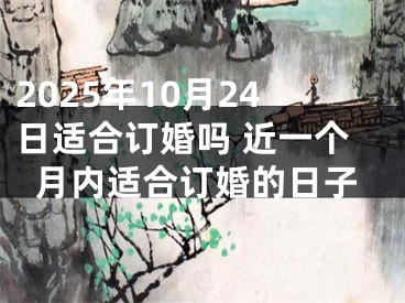 2025年10月24日适合订婚吗 近一个月内适合订婚的日子