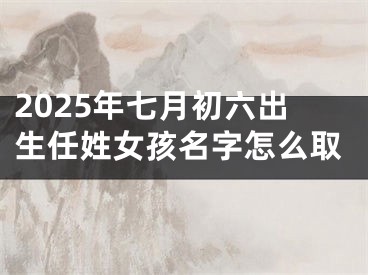 2025年七月初六出生任姓女孩名字怎么取