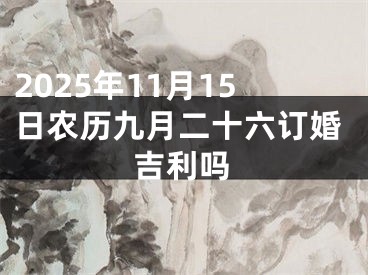 2025年11月15日农历九月二十六订婚吉利吗