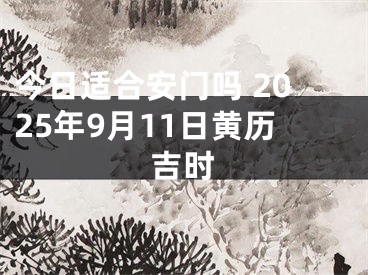 今日适合安门吗 2025年9月11日黄历吉时