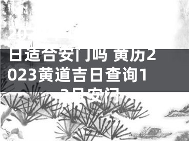 2023年12月24日适合安门吗 黄历2023黄道吉日查询12月安门