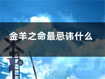 金羊之命最忌讳什么