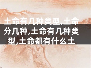 土命有几种类型,土命分几种,土命有几种类型,土命都有什么土