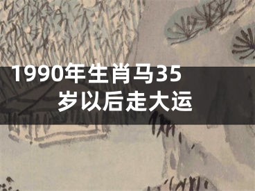1990年生肖马35岁以后走大运