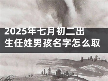 2025年七月初二出生任姓男孩名字怎么取