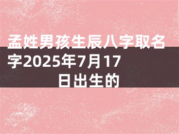 孟姓男孩生辰八字取名字2025年7月17日出生的