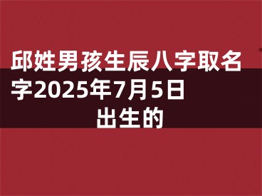 邱姓男孩生辰八字取名字2025年7月5日出生的