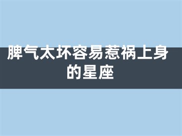 脾气太坏容易惹祸上身的星座