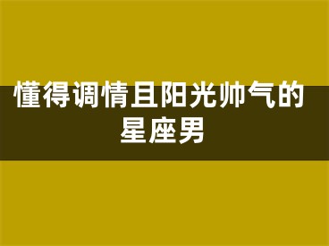 懂得调情且阳光帅气的星座男