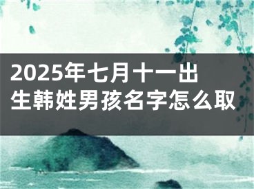 2025年七月十一出生韩姓男孩名字怎么取
