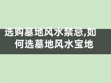 选购墓地风水禁忌,如何选墓地风水宝地