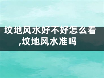 坟地风水好不好怎么看,坟地风水准吗