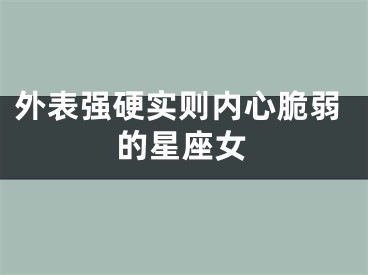 外表强硬实则内心脆弱的星座女