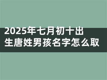 2025年七月初十出生唐姓男孩名字怎么取