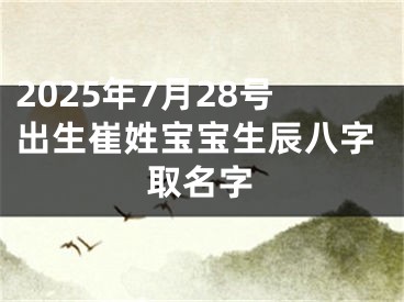 2025年7月28号出生崔姓宝宝生辰八字取名字