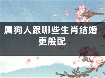 属狗人跟哪些生肖结婚更般配