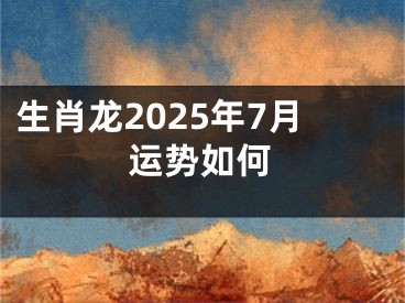 生肖龙2025年7月运势如何