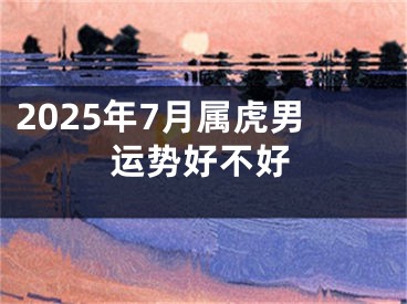 2025年7月属虎男运势好不好