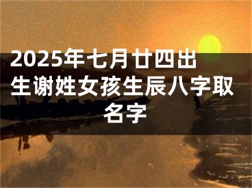 2025年七月廿四出生谢姓女孩生辰八字取名字