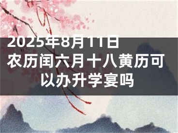 2025年8月11日农历闰六月十八黄历可以办升学宴吗