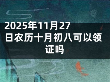 2025年11月27日农历十月初八可以领证吗