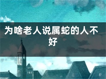 为啥老人说属蛇的人不好