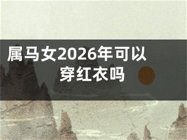 属马女2026年可以穿红衣吗