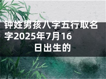 钟姓男孩八字五行取名字2025年7月16日出生的