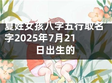 夏姓女孩八字五行取名字2025年7月21日出生的