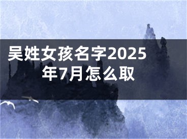 吴姓女孩名字2025年7月怎么取