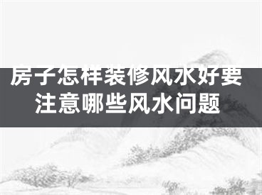 房子怎样装修风水好要注意哪些风水问题